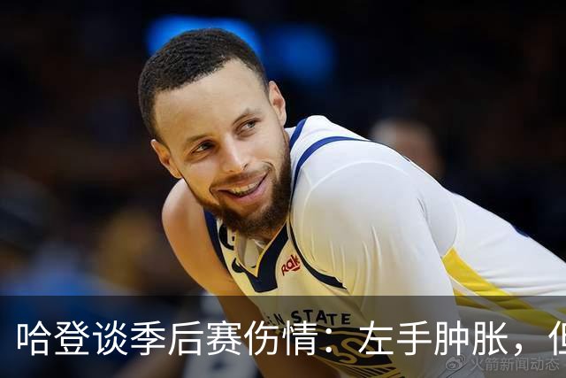 哈登谈季后赛伤情：左手肿胀，但我无法找借口