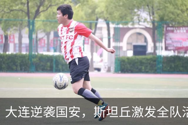 大连逆袭国安，斯坦丘激发全队活力，力争足协杯